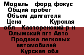  › Модель ­ форд фокус 1 › Общий пробег ­ 157 000 › Объем двигателя ­ 2 › Цена ­ 195 000 - Курская обл., Касторенский р-н, Олымский пгт Авто » Продажа легковых автомобилей   . Курская обл.